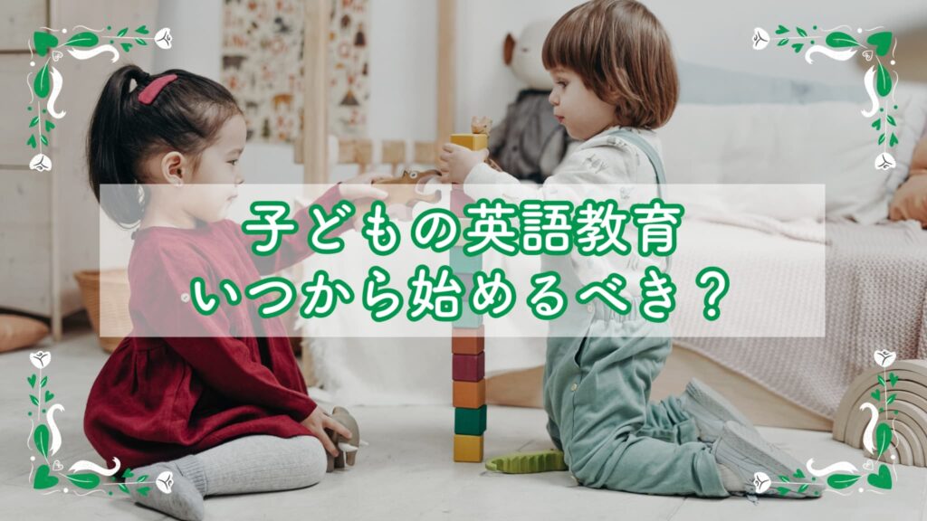 子どもの英語教育いつから始めるべき？